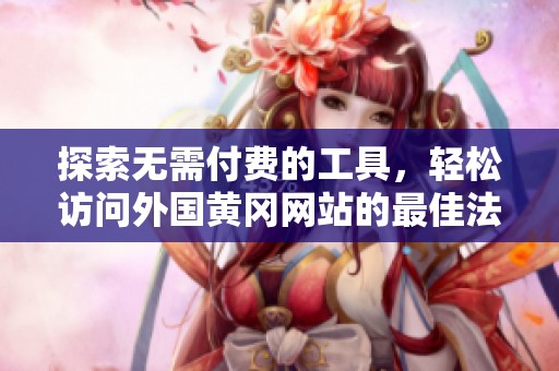 探索无需付费的工具，轻松访问外国黄冈网站的最佳法宝