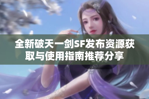 全新破天一剑SF发布资源获取与使用指南推荐分享