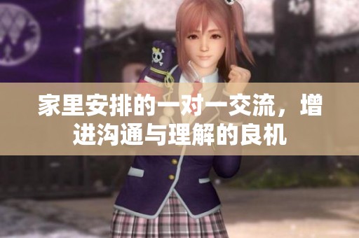 家里安排的一对一交流，增进沟通与理解的良机