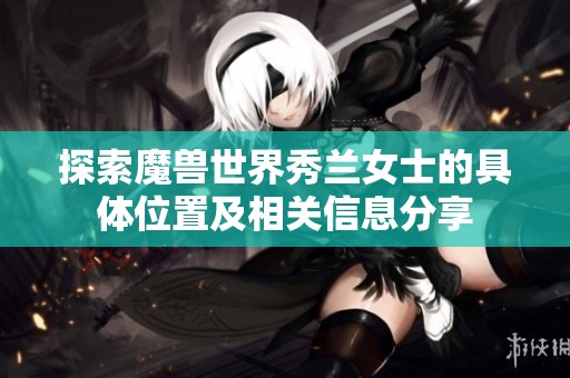 探索魔兽世界秀兰女士的具体位置及相关信息分享