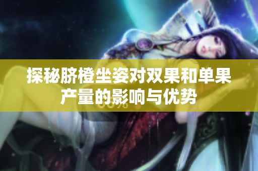 探秘脐橙坐姿对双果和单果产量的影响与优势
