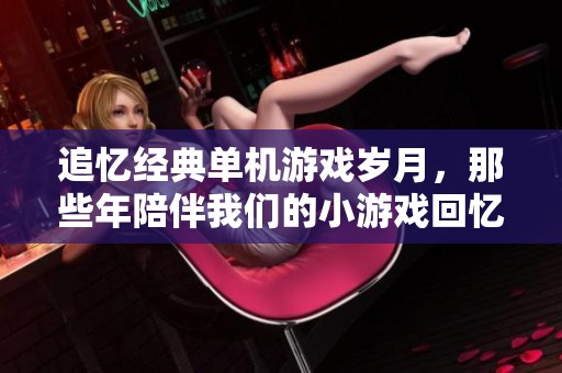 追忆经典单机游戏岁月，那些年陪伴我们的小游戏回忆