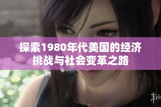 探索1980年代美国的经济挑战与社会变革之路