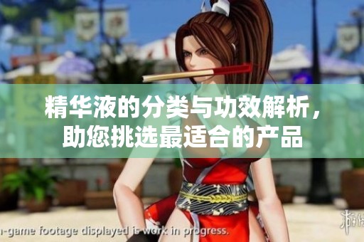 精华液的分类与功效解析，助您挑选最适合的产品