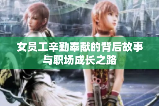 女员工辛勤奉献的背后故事与职场成长之路