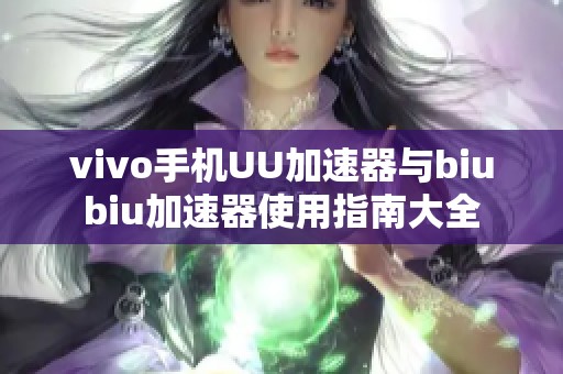 vivo手机UU加速器与biubiu加速器使用指南大全