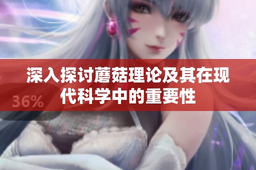 深入探讨蘑菇理论及其在现代科学中的重要性