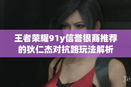 王者荣耀91y信誉银商推荐的狄仁杰对抗路玩法解析
