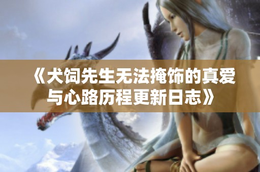 《犬饲先生无法掩饰的真爱与心路历程更新日志》