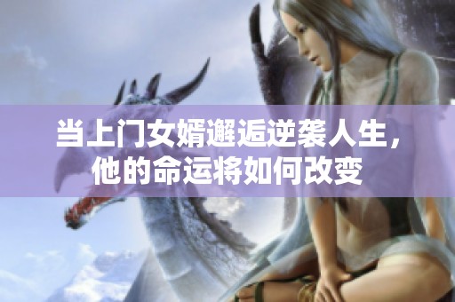当上门女婿邂逅逆袭人生，他的命运将如何改变