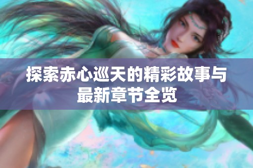 探索赤心巡天的精彩故事与最新章节全览