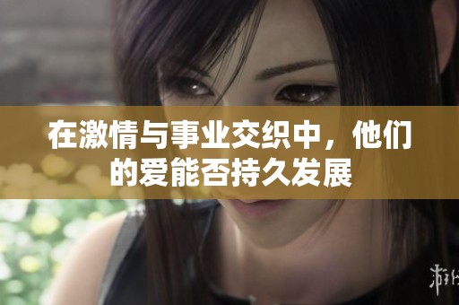 在激情与事业交织中，他们的爱能否持久发展