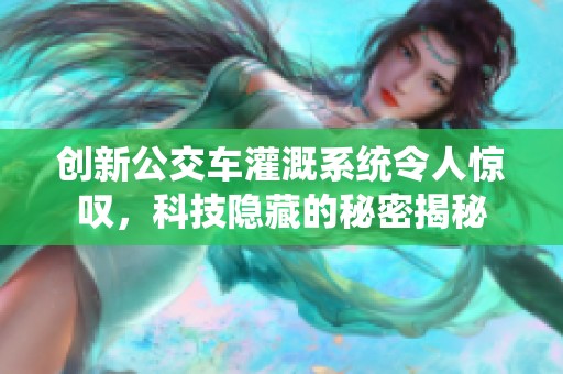 创新公交车灌溉系统令人惊叹，科技隐藏的秘密揭秘