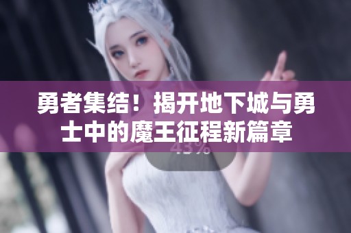 勇者集结！揭开地下城与勇士中的魔王征程新篇章