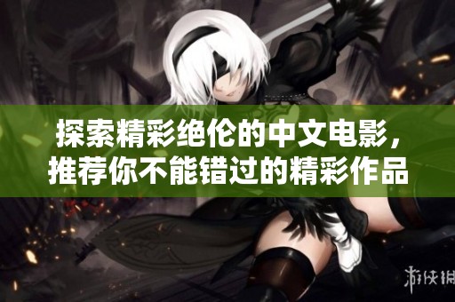 探索精彩绝伦的中文电影，推荐你不能错过的精彩作品