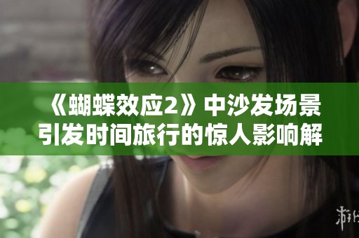 《蝴蝶效应2》中沙发场景引发时间旅行的惊人影响解析