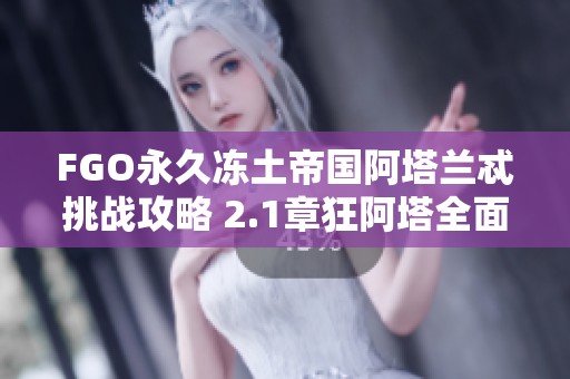 FGO永久冻土帝国阿塔兰忒挑战攻略 2.1章狂阿塔全面解析