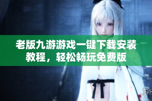 老版九游游戏一键下载安装教程，轻松畅玩免费版