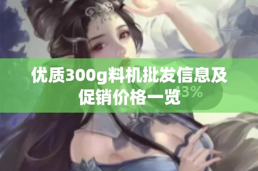 优质300g料机批发信息及促销价格一览