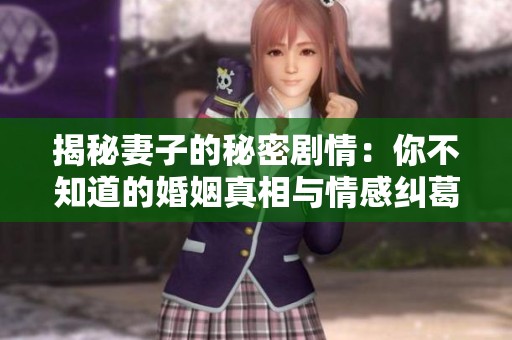揭秘妻子的秘密剧情：你不知道的婚姻真相与情感纠葛