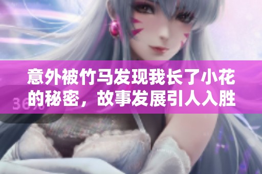 意外被竹马发现我长了小花的秘密，故事发展引人入胜