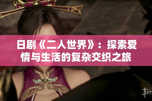 日剧《二人世界》：探索爱情与生活的复杂交织之旅