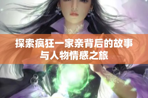探索疯狂一家亲背后的故事与人物情感之旅