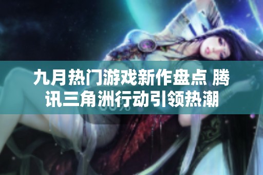 九月热门游戏新作盘点 腾讯三角洲行动引领热潮