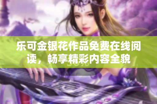 乐可金银花作品免费在线阅读，畅享精彩内容全貌