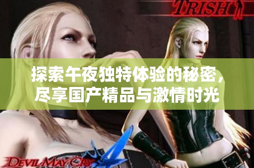 探索午夜独特体验的秘密，尽享国产精品与激情时光
