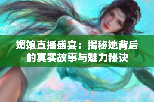 媚娘直播盛宴：揭秘她背后的真实故事与魅力秘诀