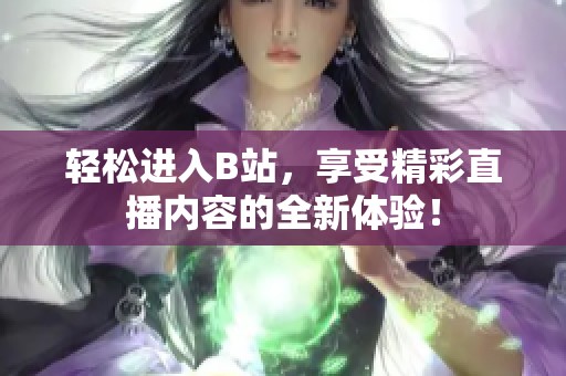 轻松进入B站，享受精彩直播内容的全新体验！