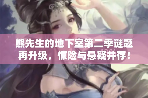 熊先生的地下室第二季谜题再升级，惊险与悬疑并存！