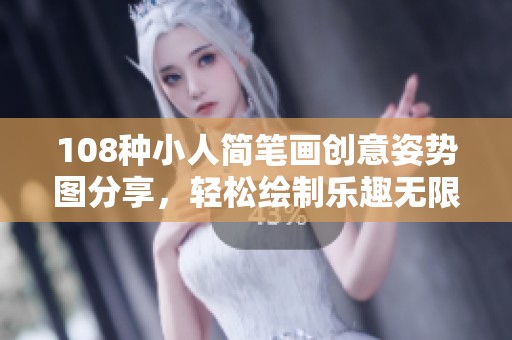 108种小人简笔画创意姿势图分享，轻松绘制乐趣无限