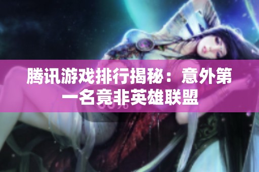 腾讯游戏排行揭秘：意外第一名竟非英雄联盟