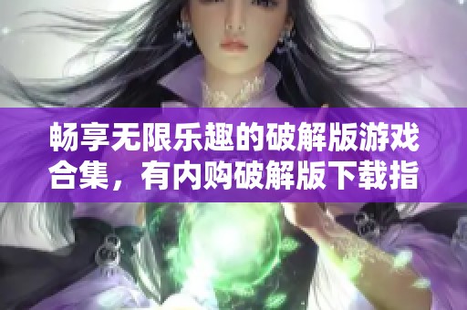 畅享无限乐趣的破解版游戏合集，有内购破解版下载指南