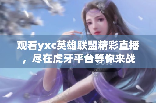 观看yxc英雄联盟精彩直播，尽在虎牙平台等你来战