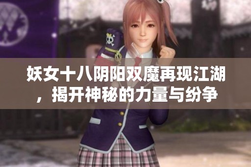 妖女十八阴阳双魔再现江湖，揭开神秘的力量与纷争