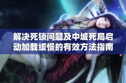 解决死锁问题及中城死局启动加载缓慢的有效方法指南