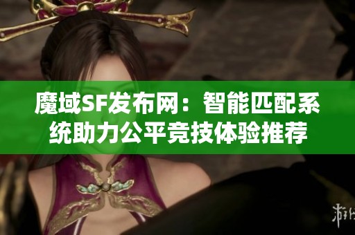 魔域SF发布网：智能匹配系统助力公平竞技体验推荐