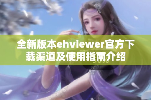 全新版本ehviewer官方下载渠道及使用指南介绍