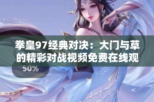 拳皇97经典对决：大门与草的精彩对战视频免费在线观看