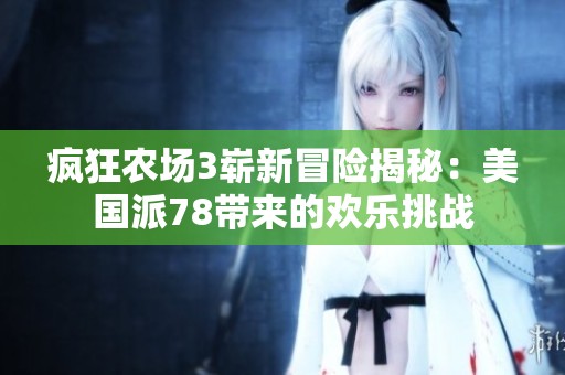 疯狂农场3崭新冒险揭秘：美国派78带来的欢乐挑战