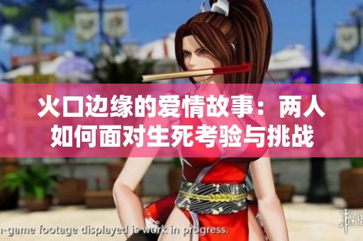 火口边缘的爱情故事：两人如何面对生死考验与挑战