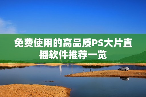 免费使用的高品质PS大片直播软件推荐一览