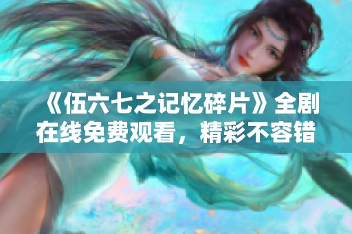 《伍六七之记忆碎片》全剧在线免费观看，精彩不容错过
