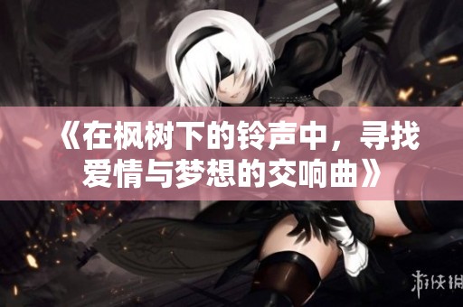 《在枫树下的铃声中，寻找爱情与梦想的交响曲》