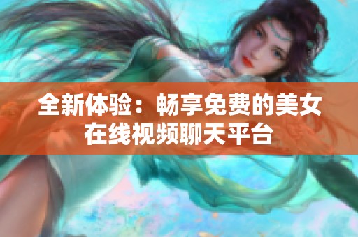 全新体验：畅享免费的美女在线视频聊天平台