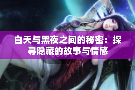 白天与黑夜之间的秘密：探寻隐藏的故事与情感