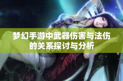 梦幻手游中武器伤害与法伤的关系探讨与分析